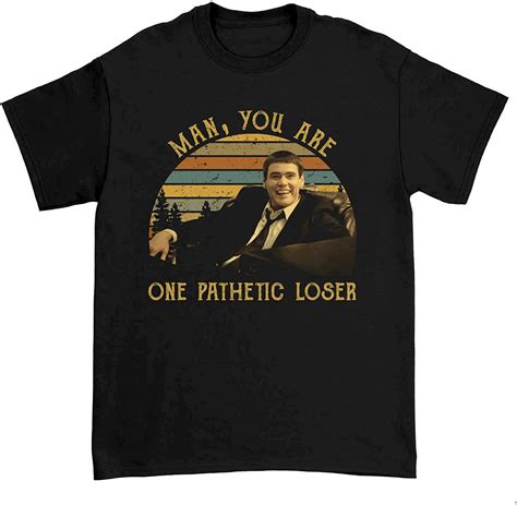Man You Are One Pathetic Loser Tshirt Unisex T Shirt Clothing