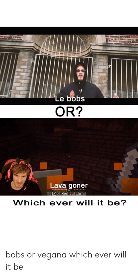 Le Bobs Or Lava Goner Which Ever Will It Be Bobs Or Vegana Which