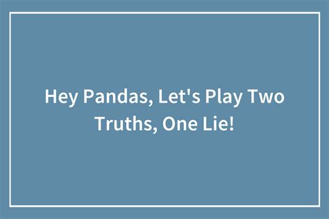 Hey Pandas Lets Play Two Truths One Lie Closed Bored Panda