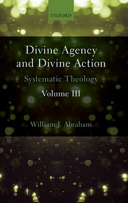 Divine Agency And Divine Action Volume III Systematic Theology By William J Abraham Goodreads