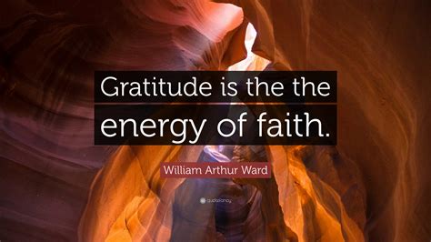 William Arthur Ward Quote Gratitude Is The The Energy Of Faith