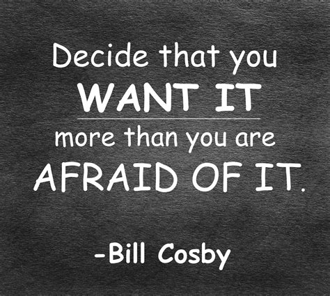 Decide That You Want It More Than You Are Afraid Of It Bill Cosby