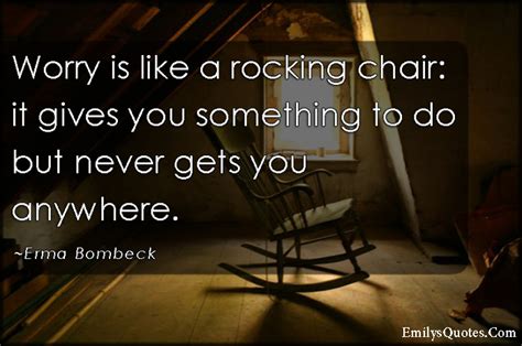 Worry Is Like A Rocking Chair It Gives You Something To Do But Never