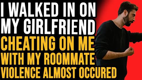 I Walked In On My Girlfriend Cheating On Me With My Roommate Violence Almost Occurred Youtube