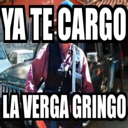 Meme Personalizado Ya Te Cargo La Verga Gringo