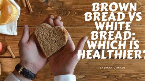 Brown Bread Vs White Bread Which Is Healthier Energetic Reads