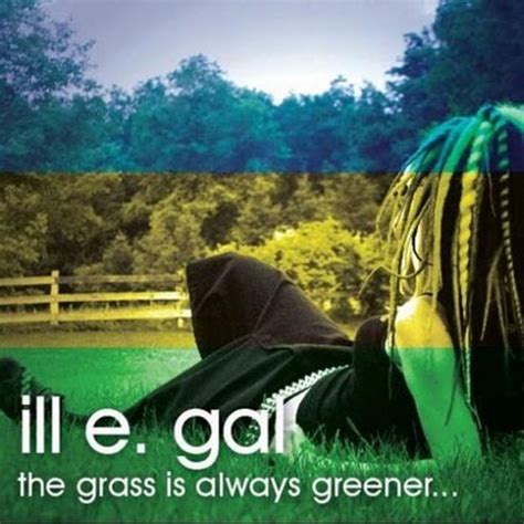 The Grass Is Always Greener Ill E Gal