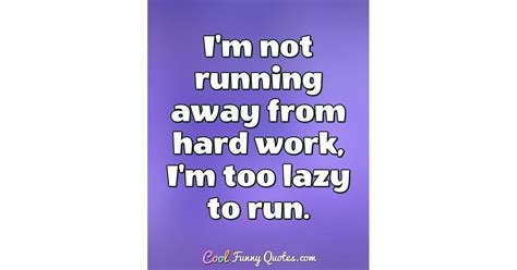 Im Not Running Away From Hard Work Im Too Lazy To Run