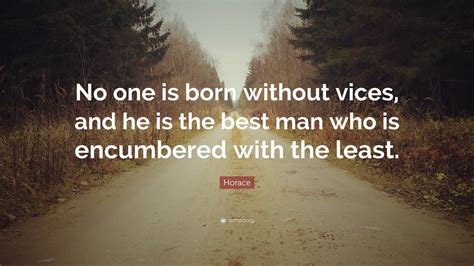 Horace Quote No One Is Born Without Vices And He Is The Best Man Who