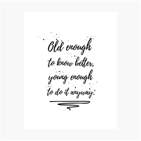 Old Enough To Know Better Quotes Wall Art Quote Photographic Print By