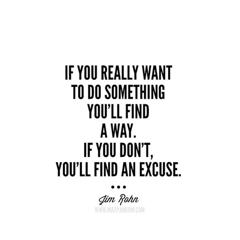 if you really want to do something you ll find a way if you don t you ll find an excuse if