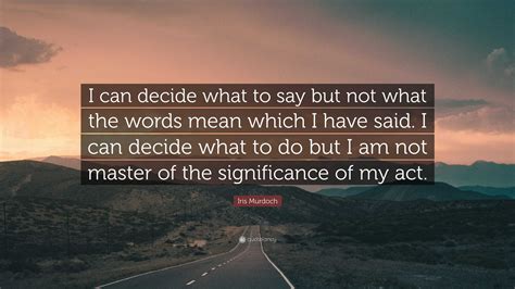 Iris Murdoch Quote “i Can Decide What To Say But Not What The Words