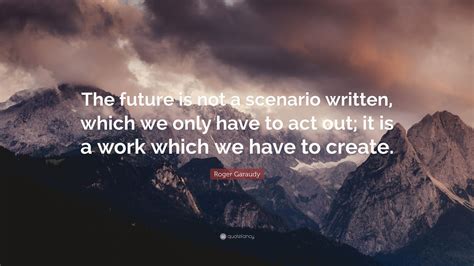 Roger Garaudy Quote The Future Is Not A Scenario Written Which We