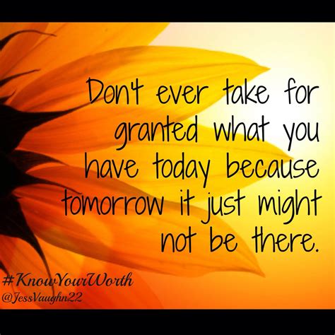 Never Take For Granted The Ts You Have Today Tomorrow Quotes