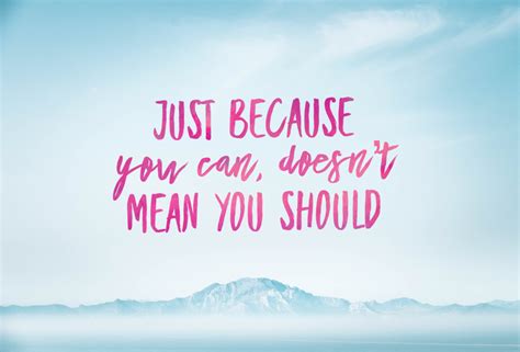 Just Because You Can Doesnt Mean You Should