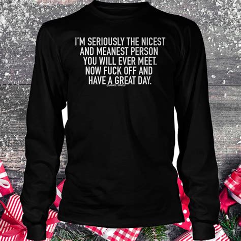 I M Seriously The Nicest And Meanest Person You Will Ever Meet Shirt Hoodie Sweater