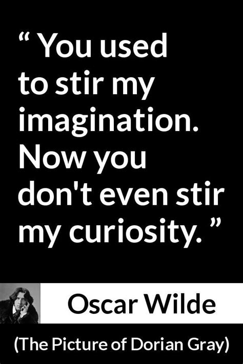 There were moments when he looked on evil simply as a mode through which he could realize his. Oscar Wilde about imagination ("The Picture of Dorian Gray ...