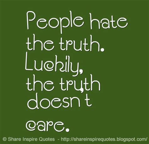 People Hate The Truth Luckily The Truth Doesnt Care Share Inspire