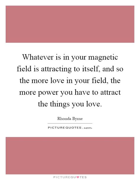 Find the perfect quotation, share the best one or create your own! Whatever is in your magnetic field is attracting to itself, and... | Picture Quotes