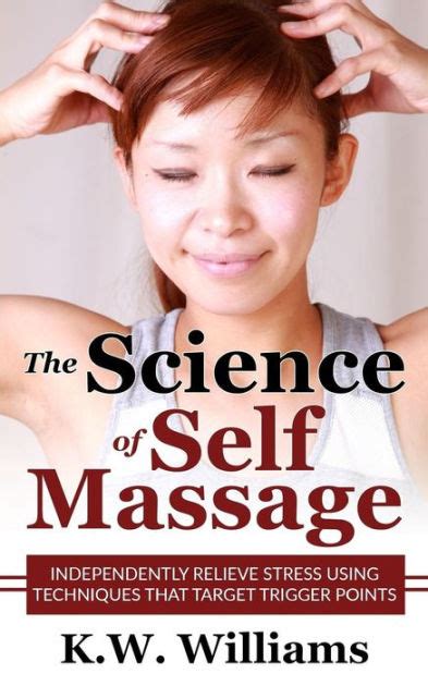 The Science Of Self Massage Independently Relieve Stress Using Techniques That Target Trigger
