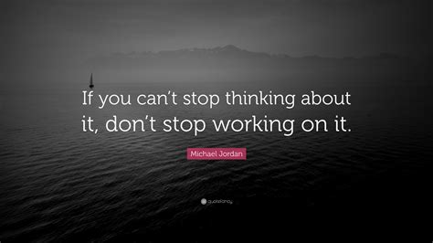 Sep 04, 2017 · think how you want to live today. Michael Jordan Quote: "If you can't stop thinking about it, don't stop working on it." (23 ...