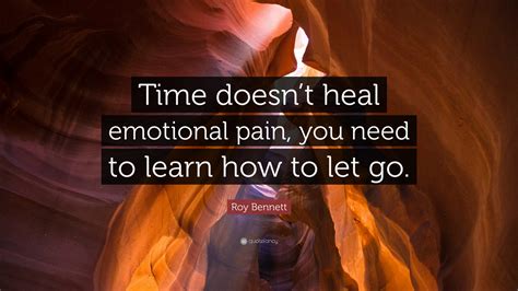 Roy Bennett Quote Time Doesnt Heal Emotional Pain You Need To Learn