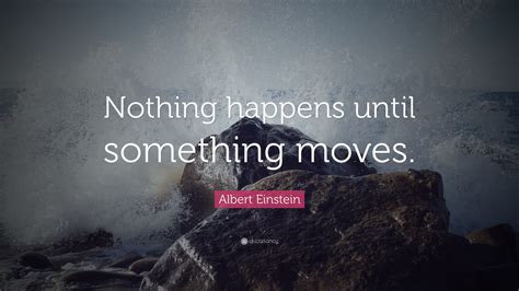 Albert Einstein Quote Nothing Happens Until Something Moves