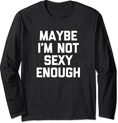 Maybe Im Not Sexy Enough T Shirt Funny Saying Sarcastic Sex Long