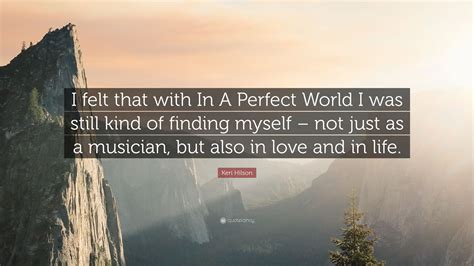 We obviously don't live in a perfect world. Keri Hilson Quote: "I felt that with In A Perfect World I was still kind of finding myself - not ...