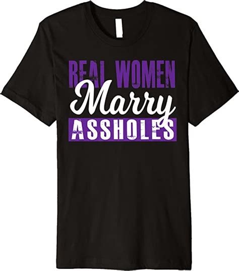 real women marry assholes funny adult quote humor saying premium t shirt clothing