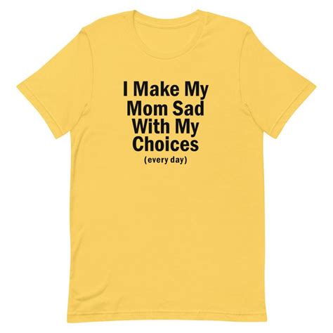 I Make My Mom Sad With My Choices Every Day Short Sleeve Unisex T