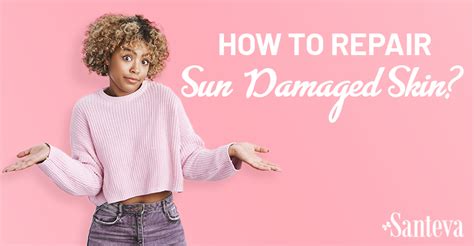 How To Repair Sun Damaged Skin Santeva