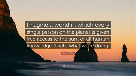 Jimmy Wales Quote Imagine A World In Which Every Single Person On The