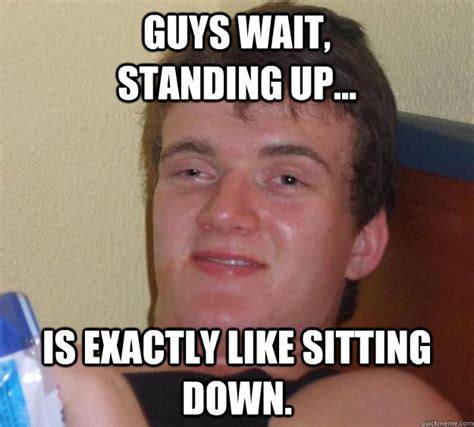 Guys Wait Standing Up Is Exactly Like Sitting Down 10 Guy