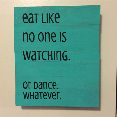 Eat Like No One Is Watching Or Dance Whatever Funny