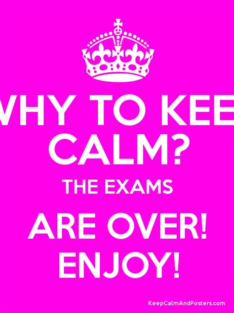 Why To Keep Calm The Exams Are Over Enjoy Keep Calm And Posters