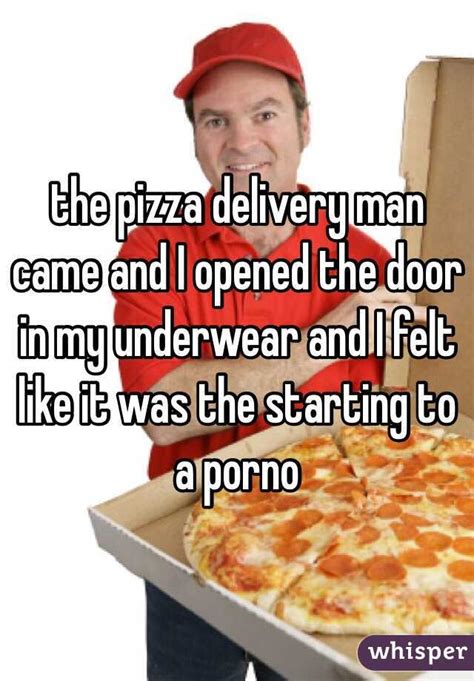 the pizza delivery man came and i opened the door in my underwear and i felt like it was the