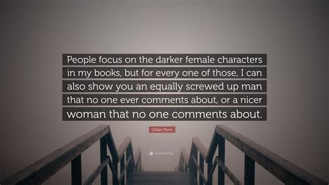 Gillian Flynn Quote People Focus On The Darker Female Characters In My Books But For Every