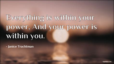 Everything Is Within Your Power And Your Power Is Within You