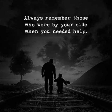 Always Remember Those Who Were By Your Side When You Needed Help