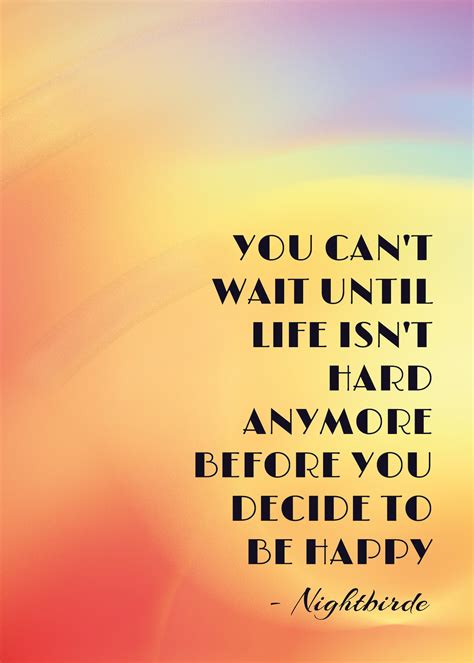 You Cant Wait Until Life Isnt Hard Anymore To Decide To Be Happy