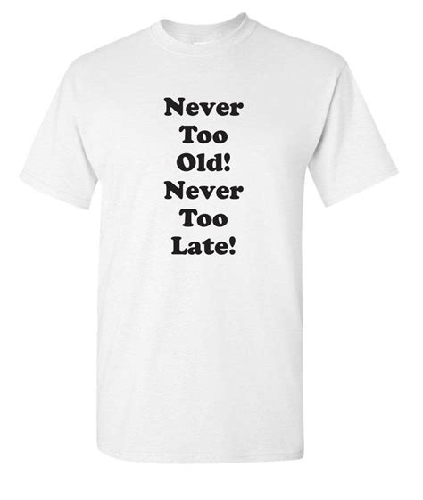 Never too old Never too late graphic tee | Graphic tees, Cool graphic tees, Graphic
