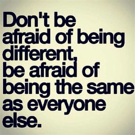 Dont Be Afraid Of Being Different Be Afraid Of Being The Same As