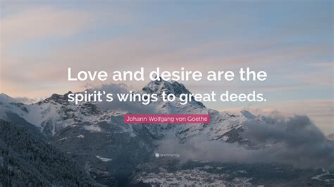To be loved for what one is, that is the greatest exception. Johann Wolfgang von Goethe Quote: "Love and desire are the spirit's wings to great deeds." (10 ...