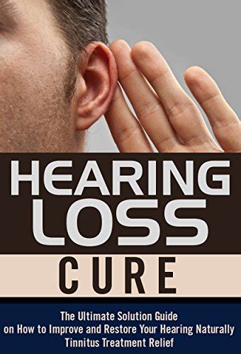 Hearing Loss Cure The Ultimate Solution Guide On How To Improve And