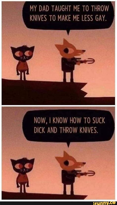 my dad taught me t0 throw knives t0 make me less gay now i know how to suck dick and throw