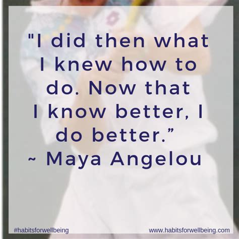 Knowing Better Quote By Maya Angelou