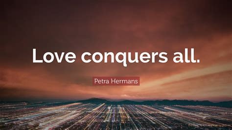 Petra Hermans Quote Love Conquers All