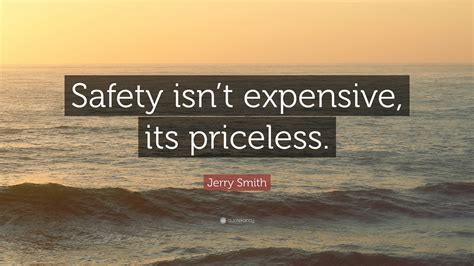 Post, you will find amazing safety quotes and sayings. Jerry Smith Quote: "Safety isn't expensive, its priceless ...