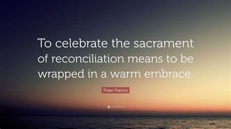 Pope Francis Quote To Celebrate The Sacrament Of Reconciliation Means